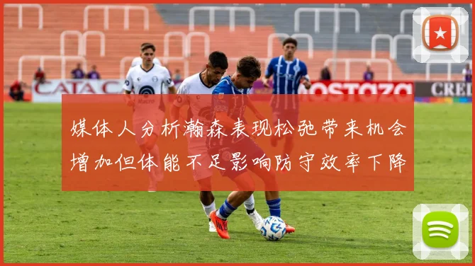 媒体人分析瀚森表现松弛带来机会增加但体能不足影响防守效率下降