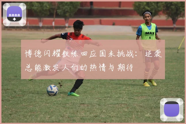 博德闪耀教练回应国米挑战：逆袭总能激发人们的热情与期待