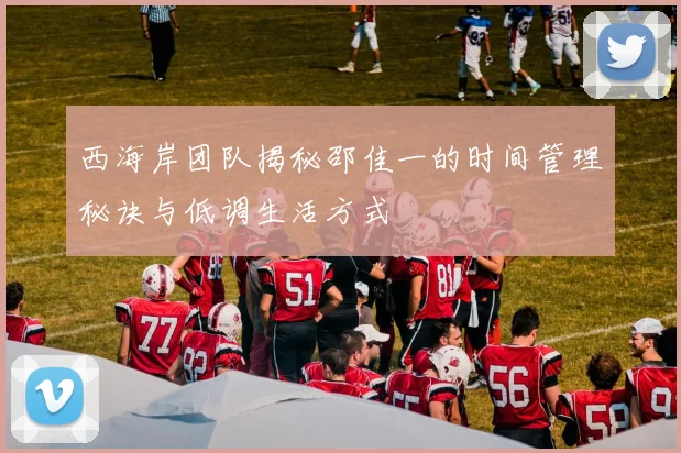 西海岸团队揭秘邵佳一的时间管理秘诀与低调生活方式