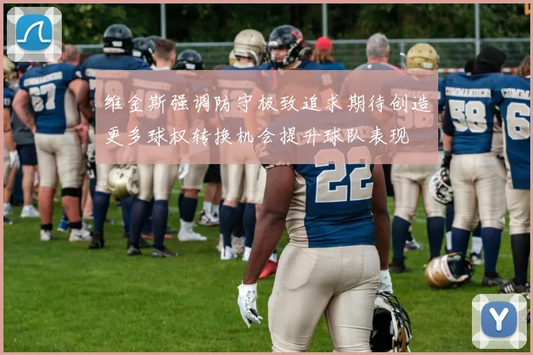 维金斯强调防守极致追求期待创造更多球权转换机会提升球队表现