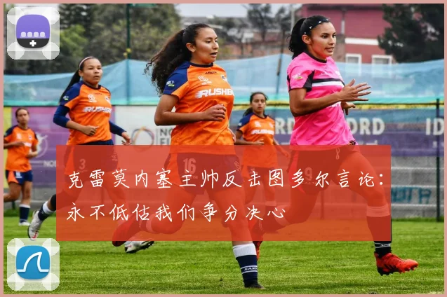 克雷莫内塞主帅反击图多尔言论：永不低估我们争分决心