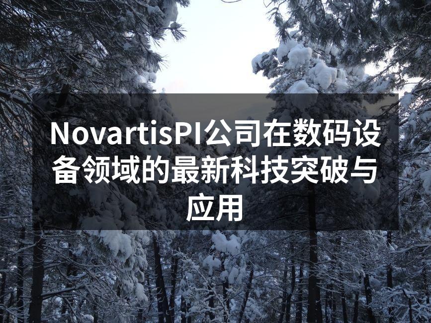 NovartisPI公司在数码设备领域的最新科技突破与应用