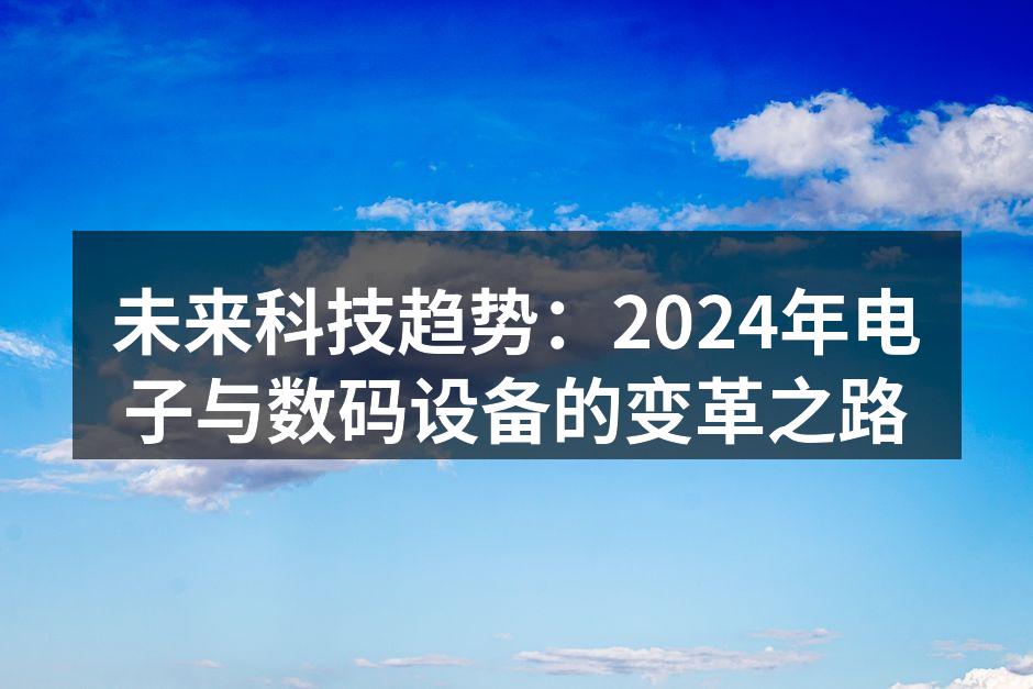 未来科技趋势：2024年电子与数码设备的变革之路