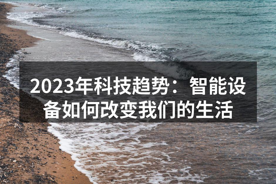 2023年科技趋势：智能设备如何改变我们的生活