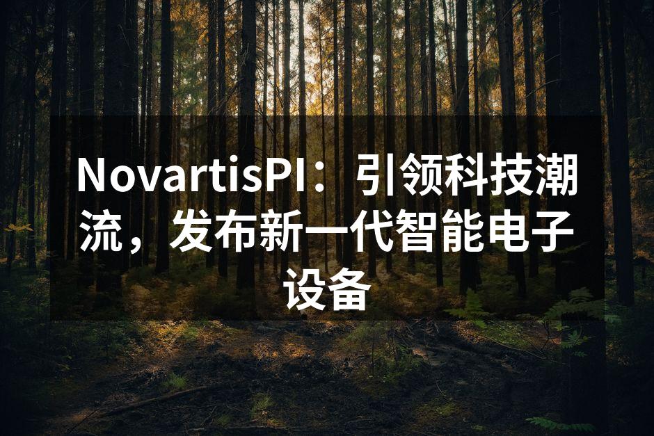NovartisPI：引领科技潮流，发布新一代智能电子设备