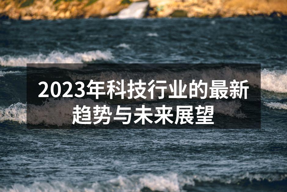 2023年科技行业的最新趋势与未来展望