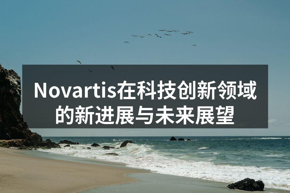 Novartis在科技创新领域的新进展与未来展望