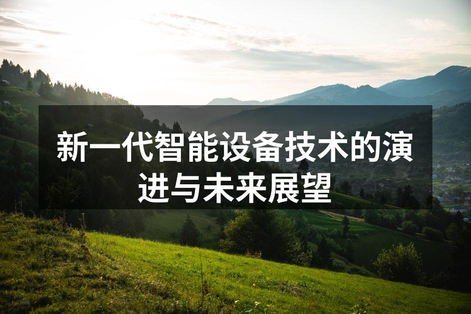 新一代智能设备技术的演进与未来展望