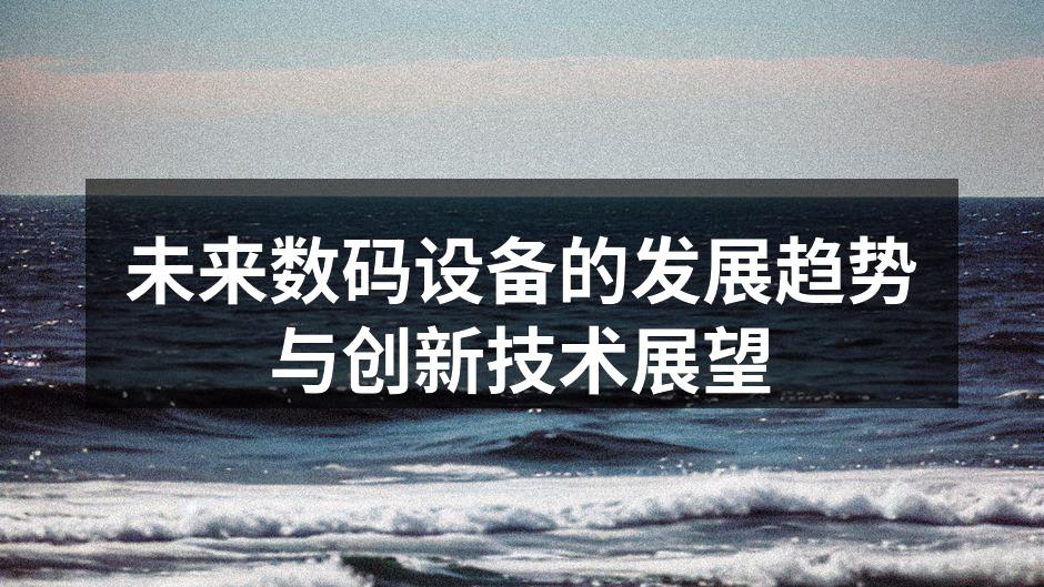未来数码设备的发展趋势与创新技术展望