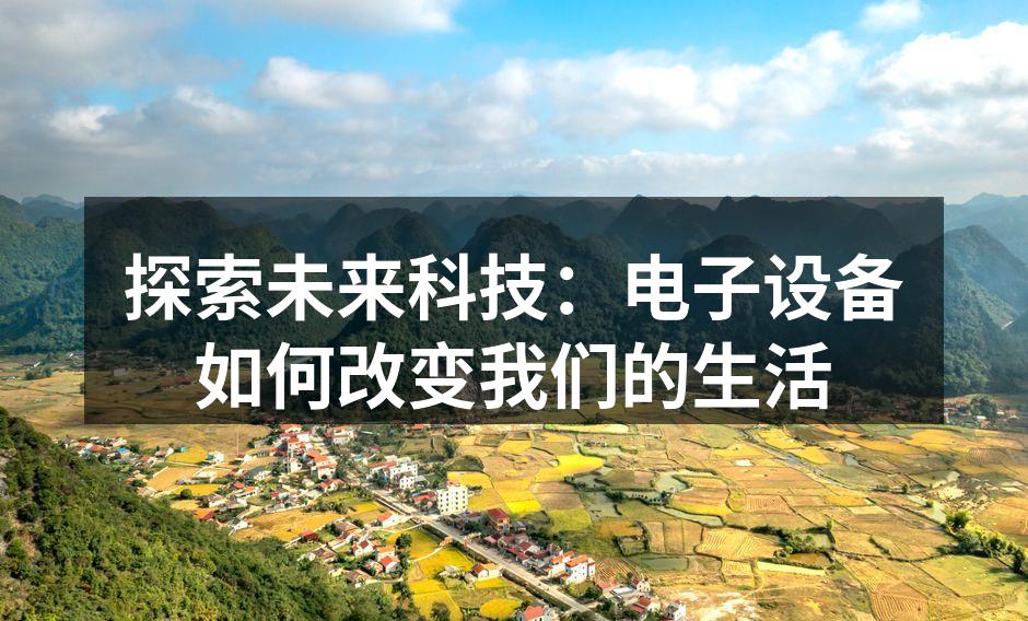 探索未来科技：电子设备如何改变我们的生活