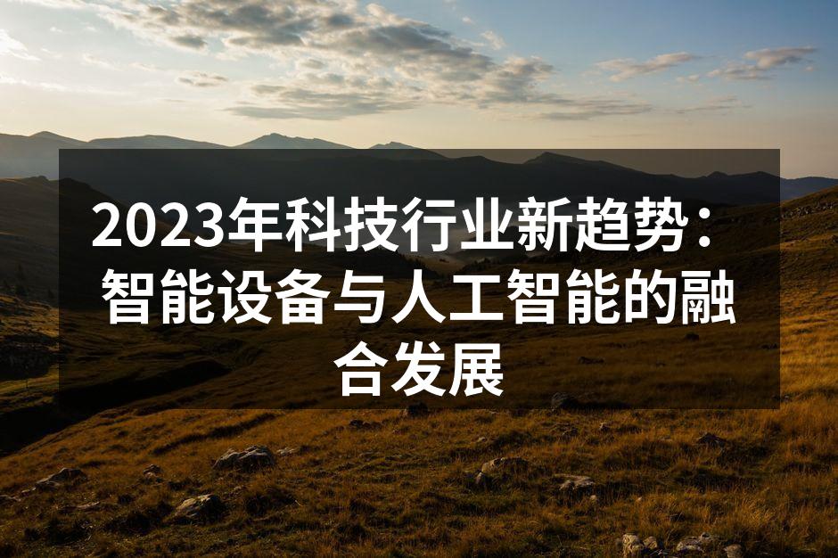 2023年科技行业新趋势：智能设备与人工智能的融合发展