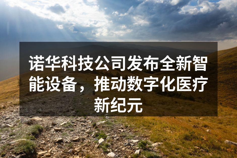 诺华科技公司发布全新智能设备，推动数字化医疗新纪元